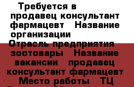 Требуется в ZOOExpert продавец-консультант/фармацевт › Название организации ­ ZOOExpert › Отрасль предприятия ­ зоотовары › Название вакансии ­ продавец-консультант/фармацевт › Место работы ­ ТЦ “Радуга“ › Минимальный оклад ­ 16 000 - Белгородская обл., Старооскольский р-н, Старый Оскол г. Работа » Вакансии   . Белгородская обл.